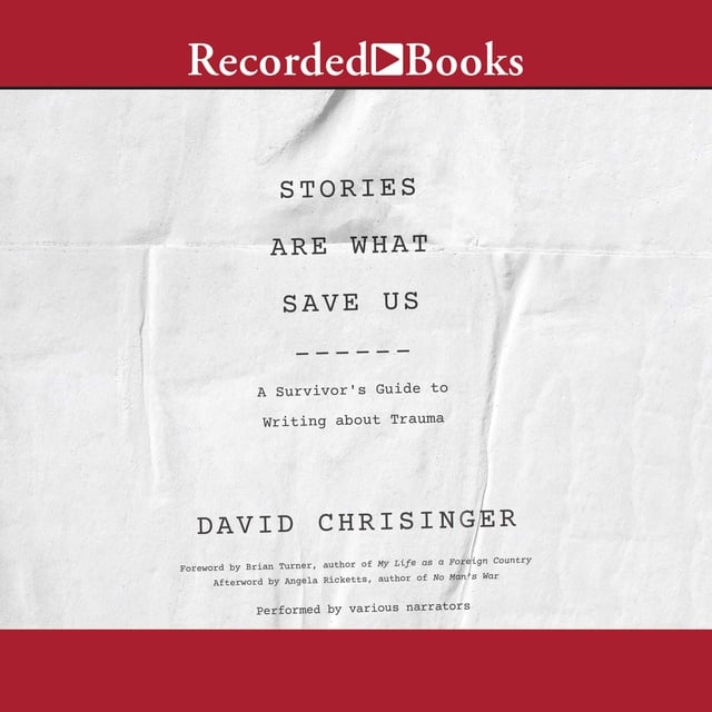 David Chrisinger - Stories are What Save Us: A Survivors Guide to Writing about Trauma
