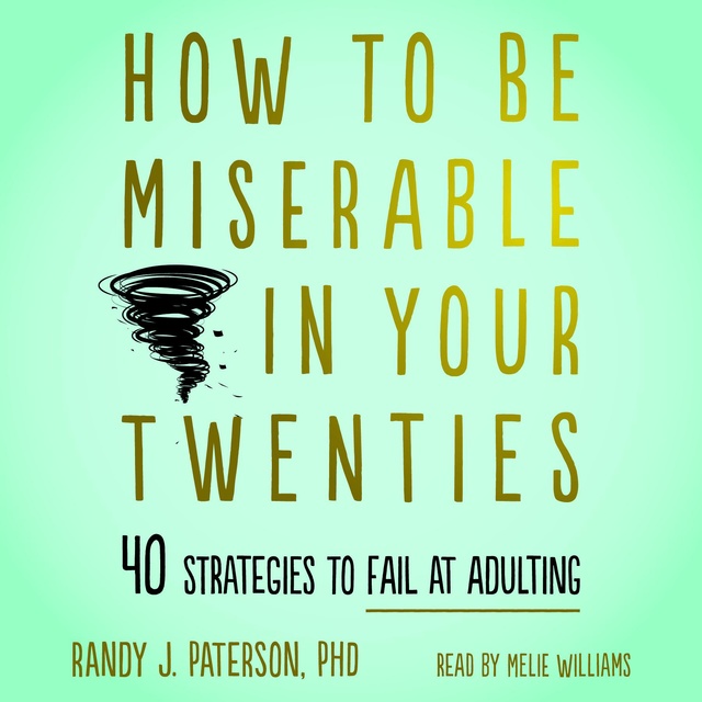 Randy J. Paterson - How to Be Miserable in Your Twenties: 40 Strategies to Fail at Adulting