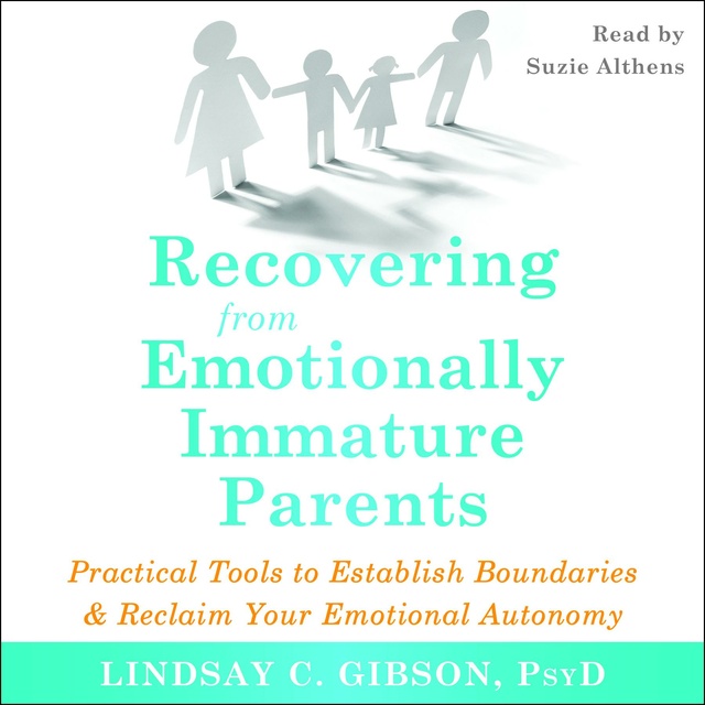 Lindsay C. Gibson - Recovering from Emotionally Immature Parents: Practical Tools to Establish Boundaries and Reclaim Your Emotional Autonomy