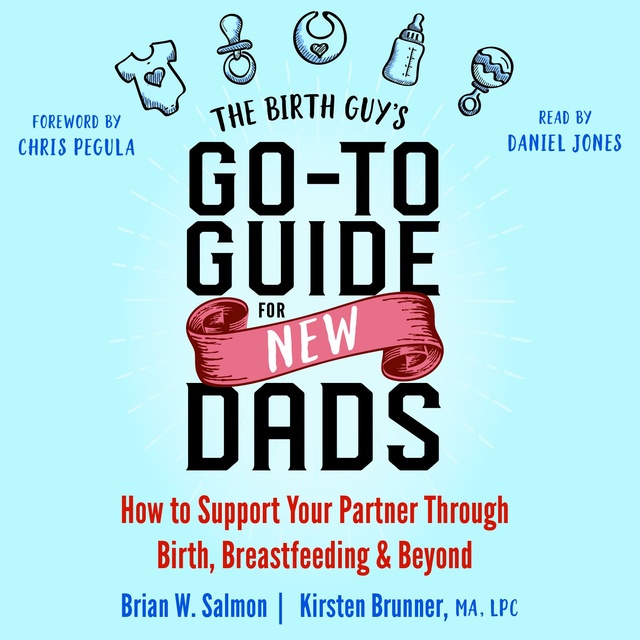 Brian W. Salmon, Kirsten Brunner, Chris Pegula - The Birth Guy's Go-To Guide for New Dads: How to Support Your Partner Through Birth, Breastfeeding, and Beyond