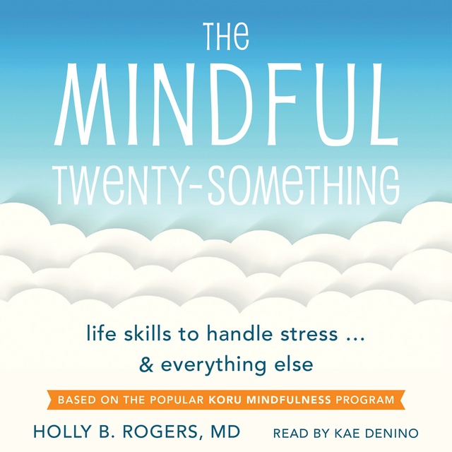 Holly B. Rogers - The Mindful Twenty-Something: Life Skills to Handle Stress... and Everything Else