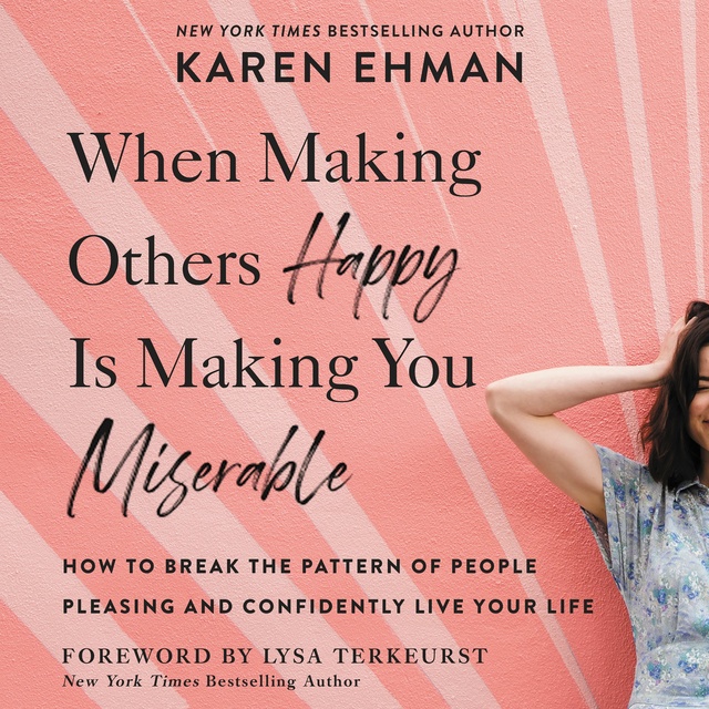 Karen Ehman - When Making Others Happy Is Making You Miserable: How to Break the Pattern of People Pleasing and Confidently Live Your Life