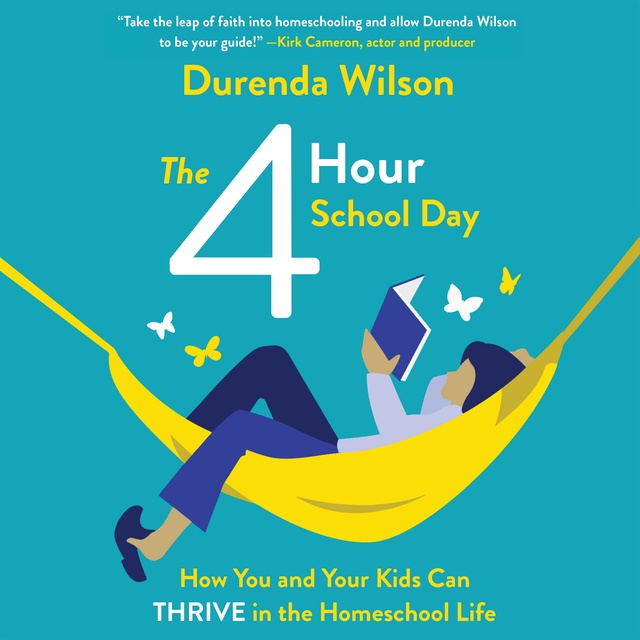 Durenda Wilson - The Four-Hour School Day: How You and Your Kids Can Thrive in the Homeschool Life