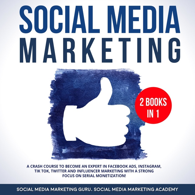 Social Media Marketing Academy, Social Media Marketing Guru - Social Media Marketing 2 Books in 1: A Crash Course to become an Expert in Facebook Ads, Instagram, Tik Tok, Twitter and Influencer Marketing with a strong focus on serial Monetization!