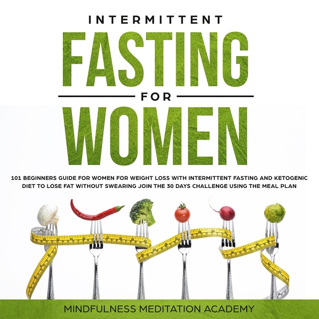 Mindfulness Meditation Academy - Intermittent Fasting for Women: 101 Beginners Guide for Women for Weight Loss with Intermittent Fasting and Ketogenic Diet to lose Fat without Swearing - Join the 30 Days Challenge using the Meal Plan