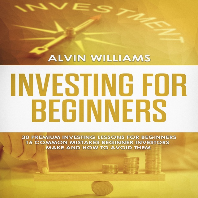Alvin Williams - Investing for Beginners: 30 Premium Investing Lessons for Beginners + 15 Common Mistakes Beginner Investors Make and How to Avoid Them