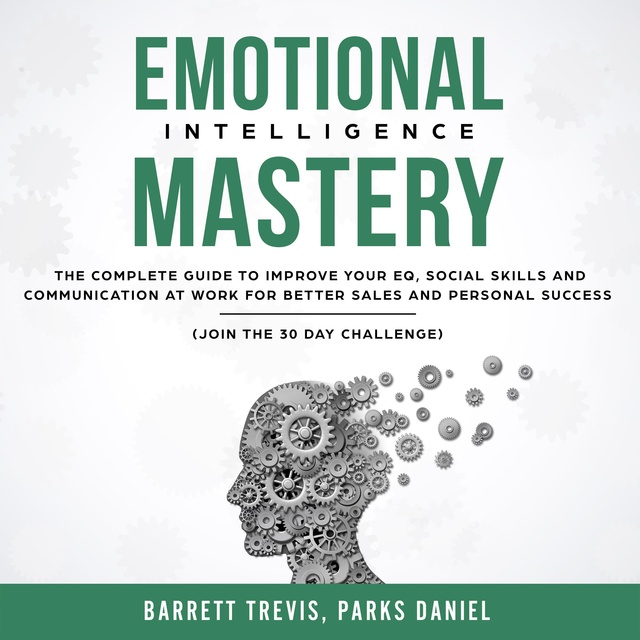 Barrett Trevis, Parks Daniel - Emotional Intelligence Mastery: The complete Guide to improve your EQ, Social Skills and Communication at Work for better Sales and Personal Success (Join the 30 day Challenge)