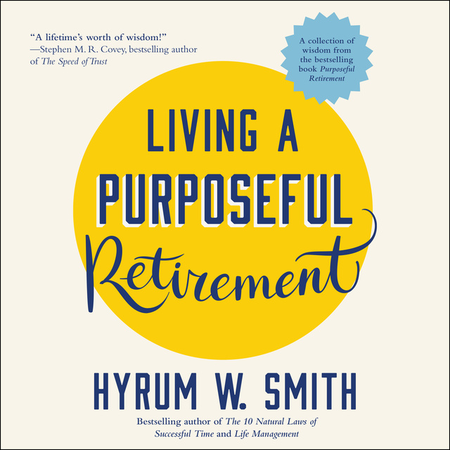 Hyrum W. Smith - Living a Purposeful Retirement: How to Bring Happiness and Meaning to Your Retirement