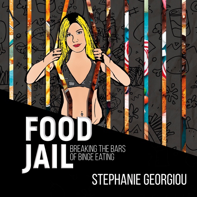 Stephanie Georgiou - Food Jail - breaking the bars of binge eating