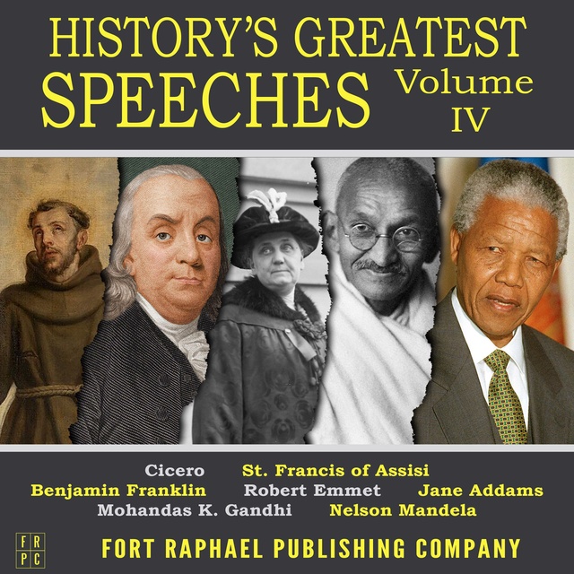 Benjamin Franklin, Nelson Mandela, Jane Addams, Cicero, St Francis of Assisi, Mohandas K. Gandhi, Robert Emmet - History's Greatest Speeches - Vol. IV