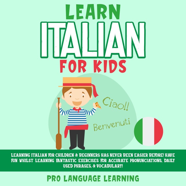 Pro Language Learning - Learn Italian for Kids: Learning Italian for Children & Beginners Has Never Been Easier Before! Have Fun Whilst Learning Fantastic Exercises for Accurate Pronunciations, Daily Used Phrases, & Vocabulary!