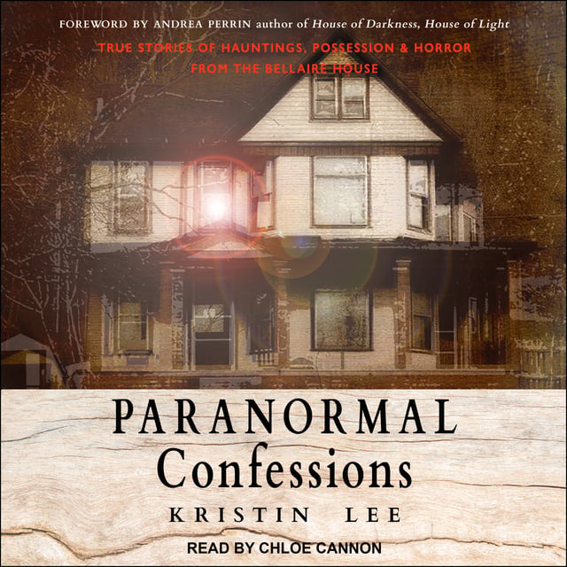 Kristin Lee - Paranormal Confessions: True Stories of Hauntings, Possession and Horror from the Bellaire House