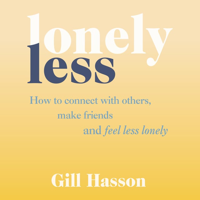 Gill Hasson - Lonely Less: How to Connect with Others, Make Friends and Feel Less Lonely