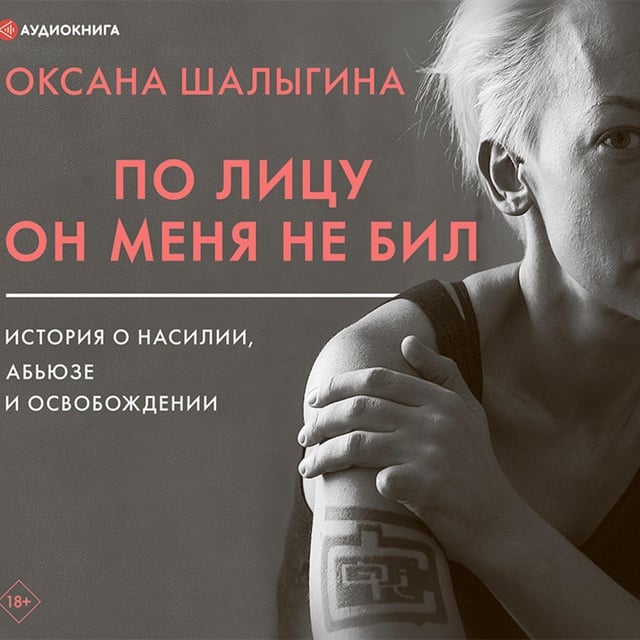 Оксана Шалыгина - По лицу он меня не бил. История о насилии, абьюзе и освобождении