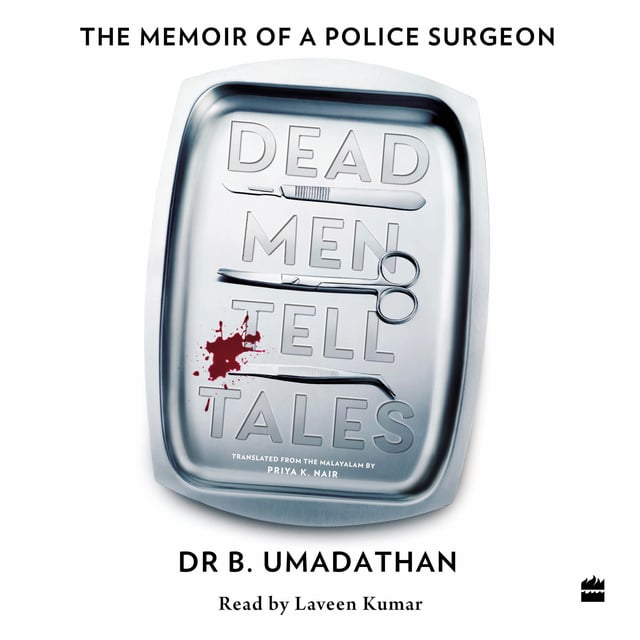 Dr. B . Umadathan, Priya K. Nair - Dead Men Tell Tales: The Memoir of a Police Surgeon