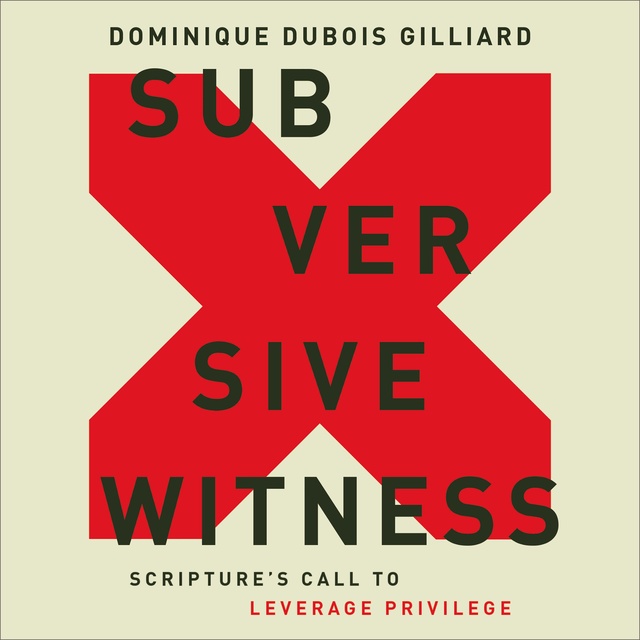Dominique DuBois Gilliard - Subversive Witness: Scripture's Call to Leverage Privilege