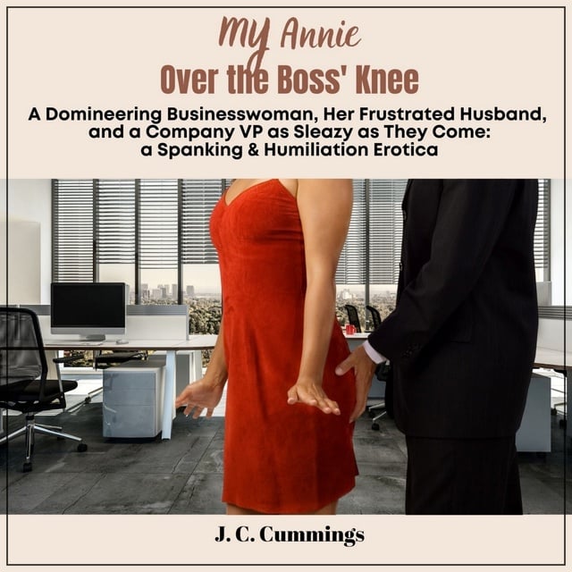 J.C. Cummings - My Annie--Over the Boss' Knee: A Domineering Businesswoman, Her Frustrated Husband, and a Company VP as Sleazy as They Come