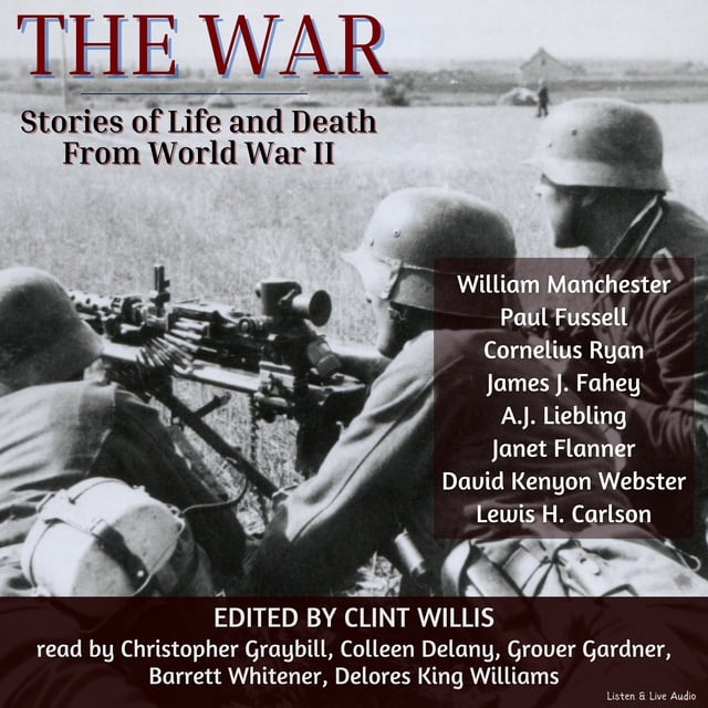 William Manchester, Cornelius Ryan, David Kenyon Webster, Paul Fussell, A. J. Liebling, James J. Fahey, Lewis H. Carlson., Janet Flanner - The War: Stories of Life and Death From World War II