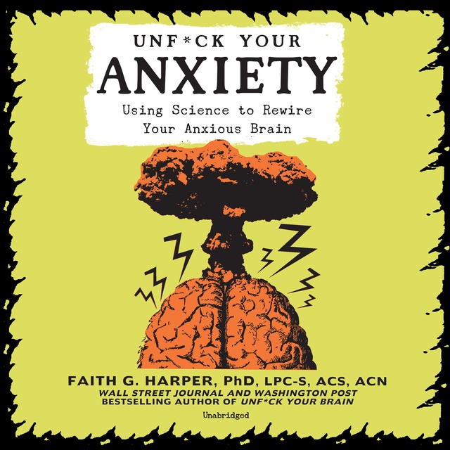 Faith G. Harper - Unf*ck Your Anxiety: Using Science to Rewire Your Anxious Brain