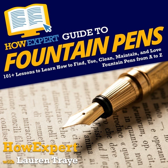 HowExpert, Lauren Traye - HowExpert Guide to Fountain Pens: 101+ Lessons to Learn How to Find, Use, Clean, Maintain, and Love Fountain Pens from A to Z