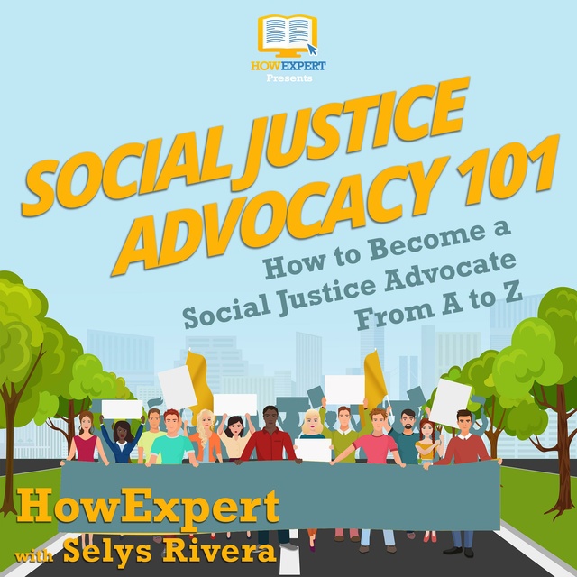HowExpert, Selys Rivera - Social Justice Advocacy 101: How to Become a Social Justice Advocate From A to Z