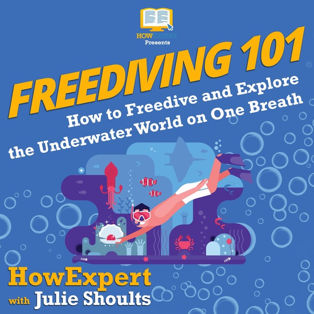 HowExpert, Julie Shoults - Freediving 101: How to Freedive and Explore the Underwater World on One Breath
