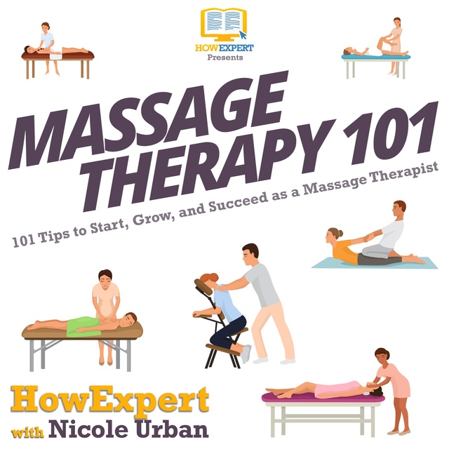 HowExpert, Nicole Urban - Massage Therapy 101: 101 Tips to Start, Grow, and Succeed as a Massage Therapist