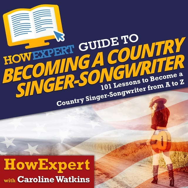HowExpert, Caroline Watkins - HowExpert Guide to Becoming a Country Singer-Songwriter: 101 Lessons to Become a Country Singer-Songwriter From A to Z