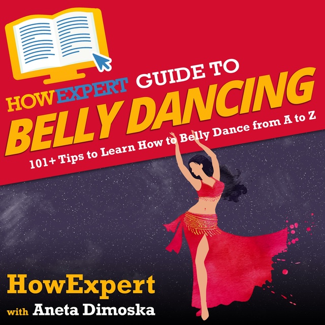 HowExpert, Aneta Dimoska - HowExpert Guide to Belly Dancing: 101+ Tips to Learn How to Belly Dance from A to Z