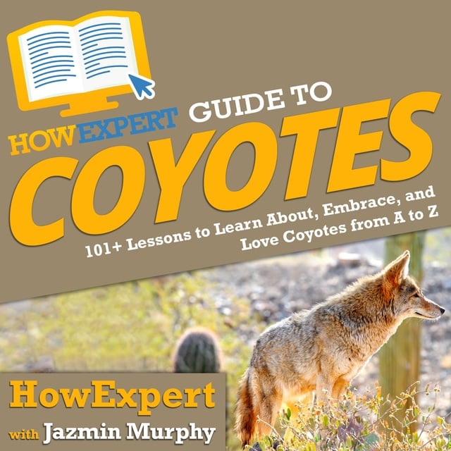 HowExpert, Jazmin Murphy - HowExpert Guide to Coyotes: 101+ Lessons to Learn About, Embrace, and Love Coyotes from A to Z