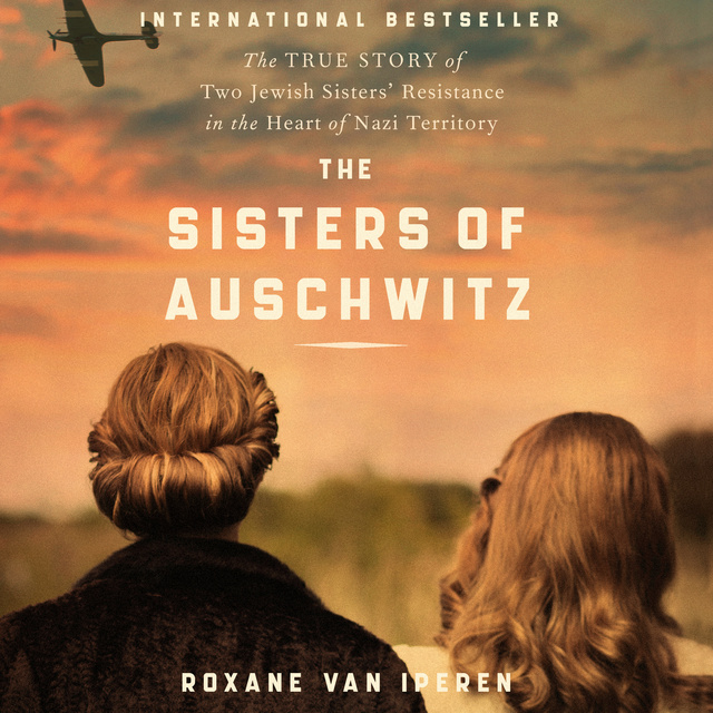 Roxane van Iperen - The Sisters of Auschwitz: The True Story of Two Jewish Sisters’ Resistance in the Heart of Nazi Territory
