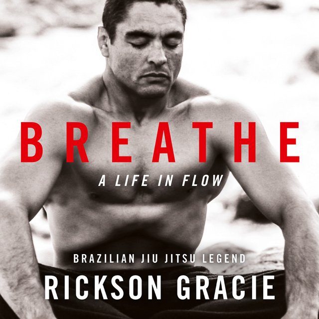 Rickson Gracie - Breathe: A Life in Flow
