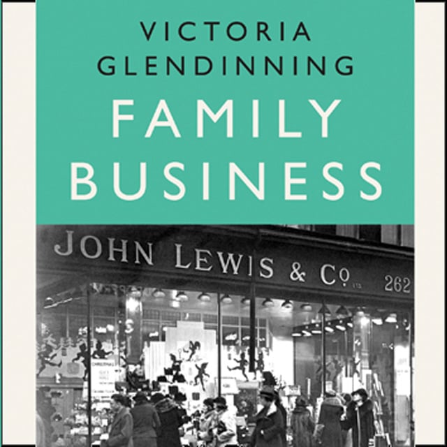 Victoria Glendinning - Family Business: An Intimate History of John Lewis and the Partnership