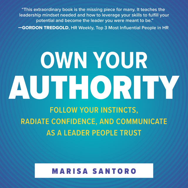 Marisa Santoro - Own Your Authority: Follow Your Instincts, Radiate Confidence, and Communicate as a Leader People Trust