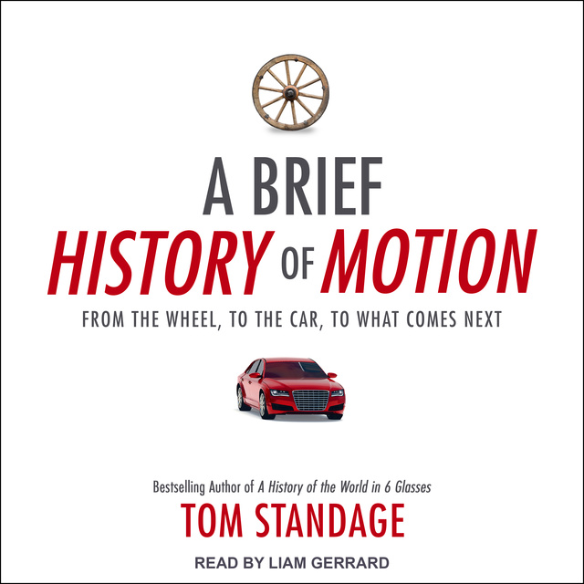 Tom Standage - A Brief History of Motion: From the Wheel, to the Car, to What Comes Next