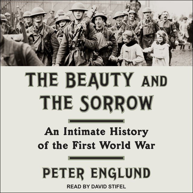Peter Englund - The Beauty and the Sorrow: An Intimate History of the First World War