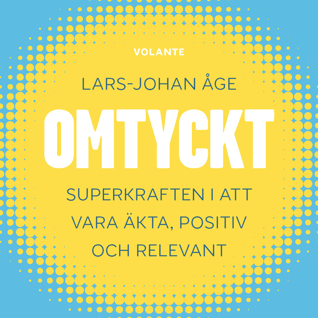 Lars-Johan Åge - Omtyckt : Superkraften i att vara äkta, positiv och relevant