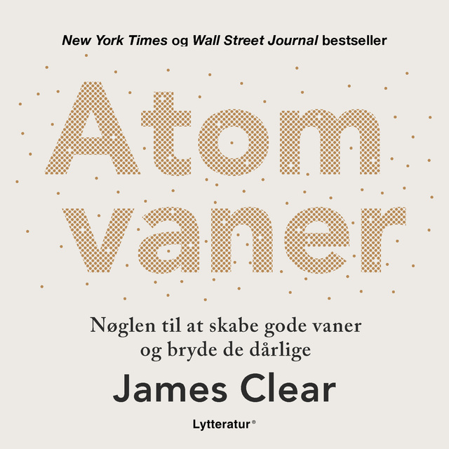 James Clear - Atomvaner: Nøglen til at skabe gode vaner og bryde de dårlige