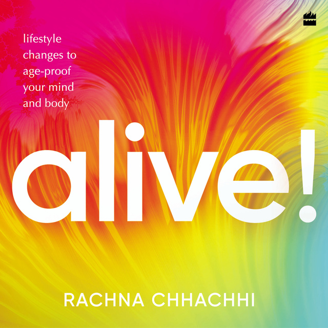 Rachna Chhachhi - Alive!: Lifestyle Changes to Age-Proof Your Mind and Body