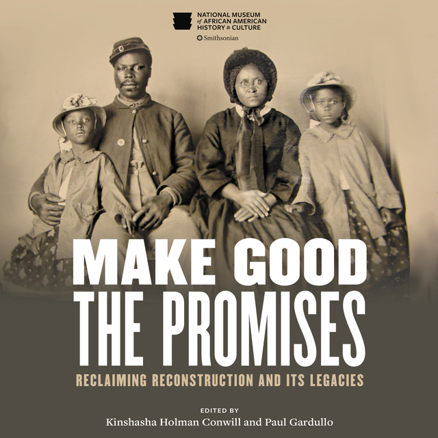 Kinshasha Holman Conwill, Paul Gardullo - Make Good the Promises: Reclaiming Reconstruction and Its Legacies