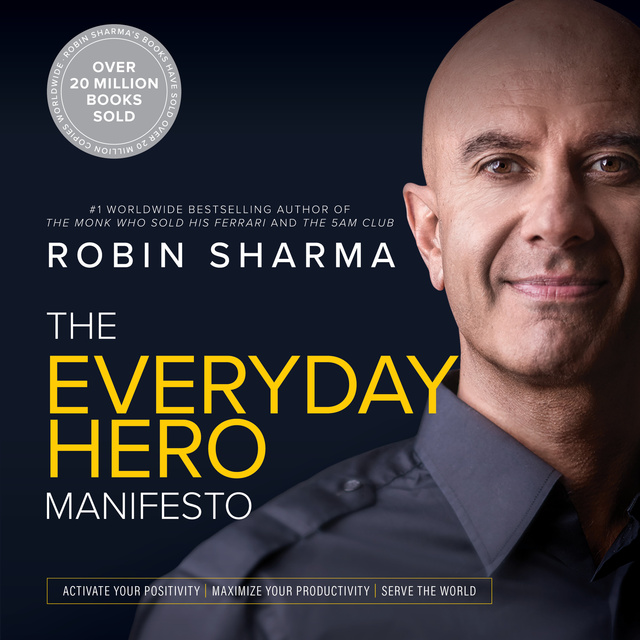 Robin Sharma - The Everyday Hero Manifesto: Activate Your Positivity, Maximize Your Productivity, Serve The World