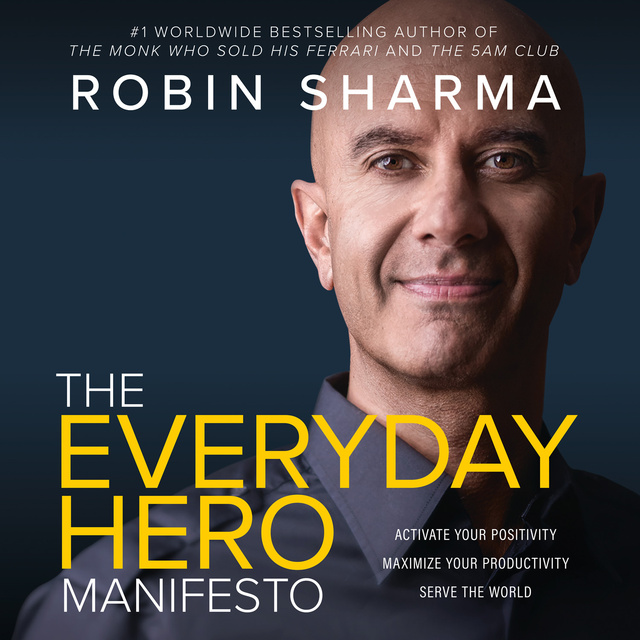 Robin Sharma - The Everyday Hero Manifesto: Activate Your Positivity, Maximize Your Productivity, Serve the World