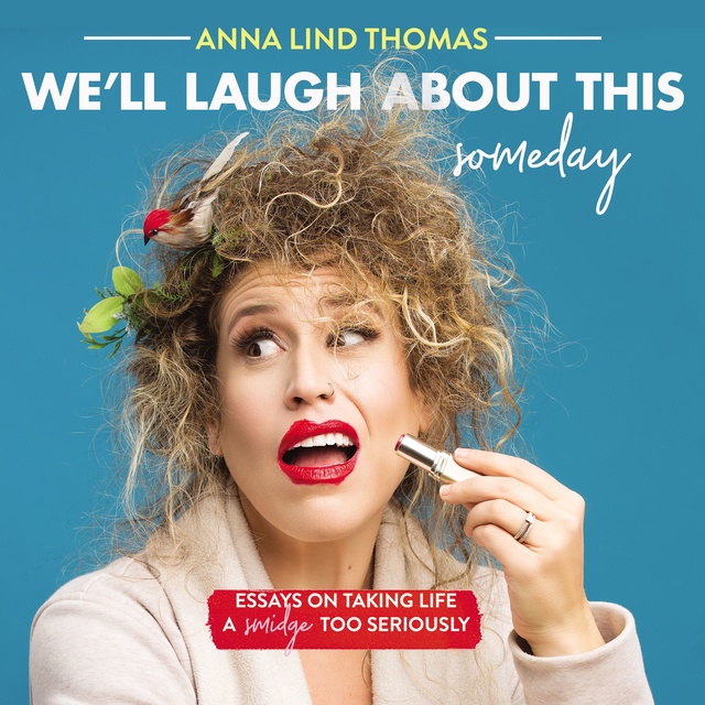 Anna Lind Thomas - We'll Laugh About This Someday: Essays on Taking Life a Smidge Too Seriously