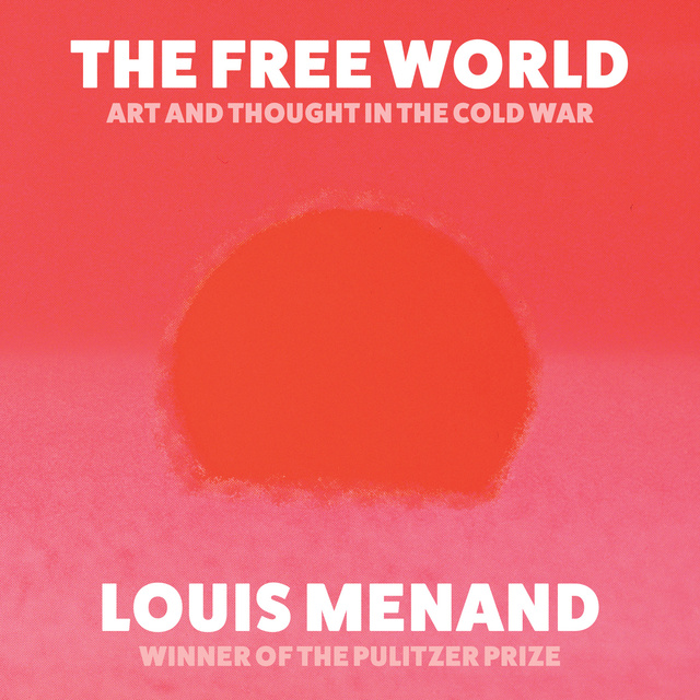 Louis Menand - The Free World: Art and Thought in the Cold War