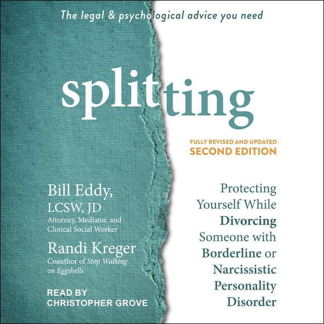 Randi Kreger, Bill Eddy, LCSW, JD - Splitting, Second Edition: Protecting Yourself While Divorcing Someone with Borderline or Narcissistic Personality Disorder