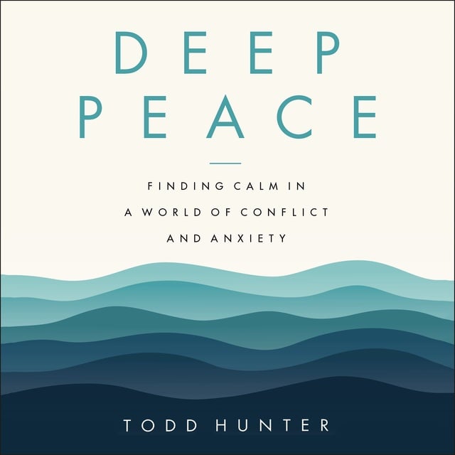 Todd D. Hunter - Deep Peace: Finding Calm in a World of Conflict and Anxiety
