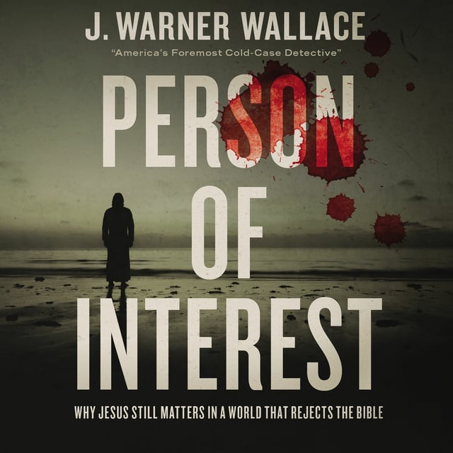 J. Warner Wallace - Person of Interest: Why Jesus Still Matters in a World that Rejects the Bible