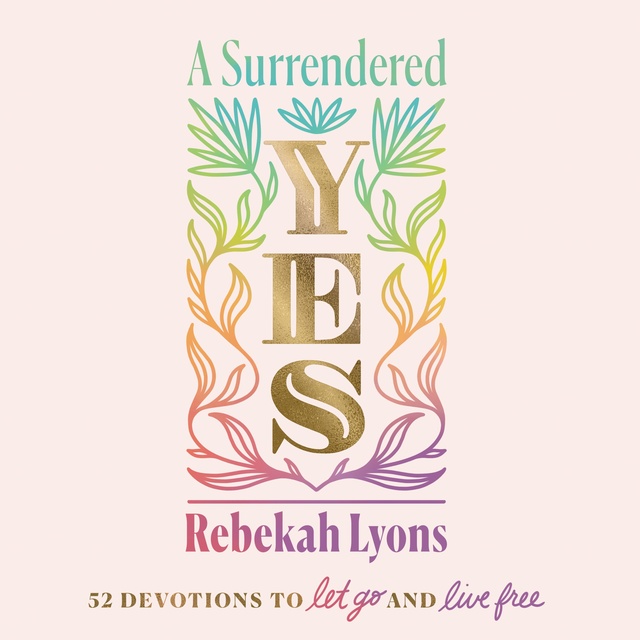 Rebekah Lyons - A Surrendered Yes: 52 Devotions to Let Go and Live Free