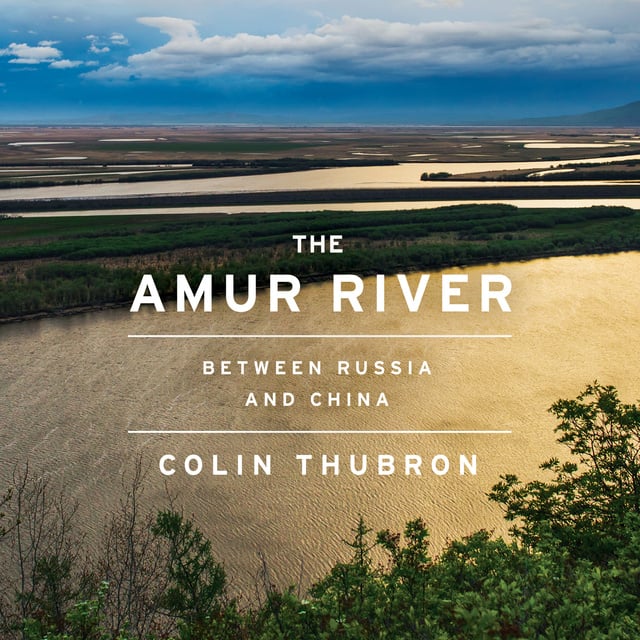Colin Thubron - The Amur River: Between Russia and China