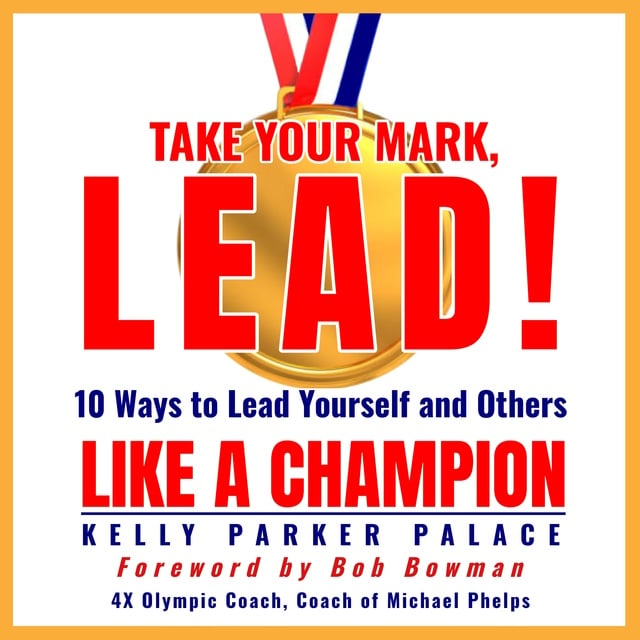 Kelly Parker Palace - Take Your Mark, LEAD!: 10 Ways to Lead Yourself and Others Like a Champion